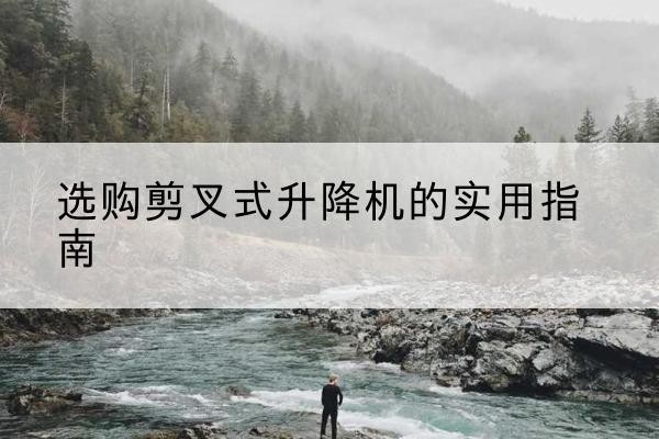 峨山剪叉式升降机怎么选-选购剪叉式升降机的实用指南
