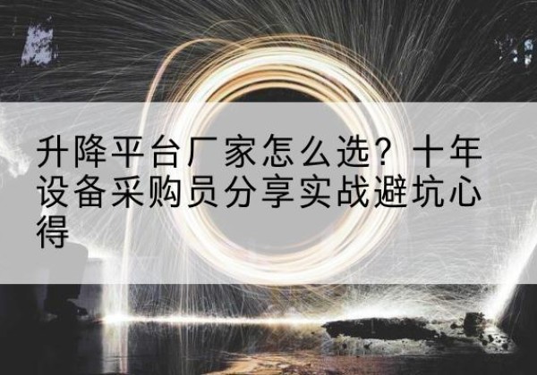 峨山升降平台厂家-怎么选？十年设备采购员分享实战避坑心得