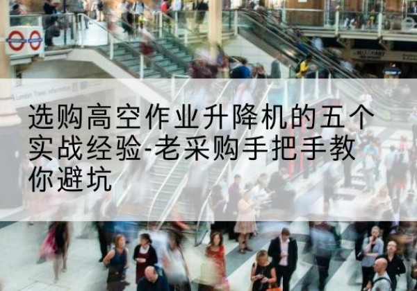 峨山高空作业升降机厂家-选购高空作业升降机的五个实战经验-老采购手把手教你避坑