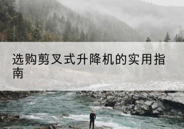 峨山剪叉式升降机怎么选-选购剪叉式升降机的实用指南